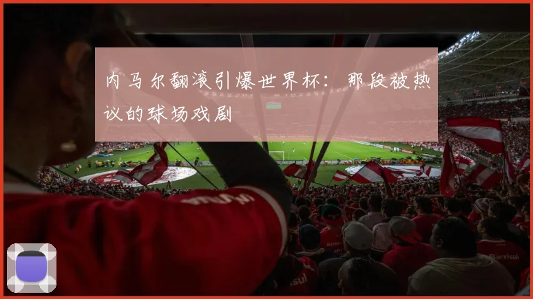 内马尔翻滚引爆世界杯：那段被热议的球场戏剧