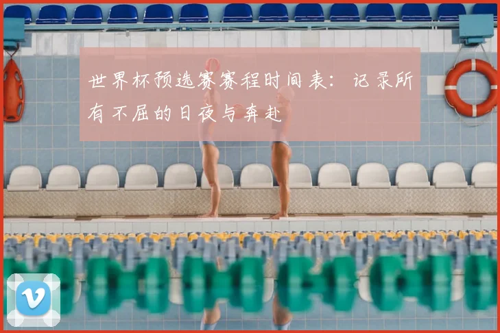 世界杯预选赛赛程时间表：记录所有不屈的日夜与奔赴