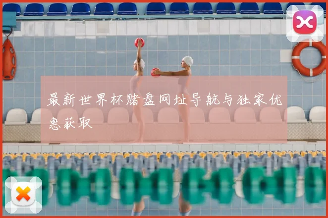 最新世界杯赌盘网址导航与独家优惠获取
