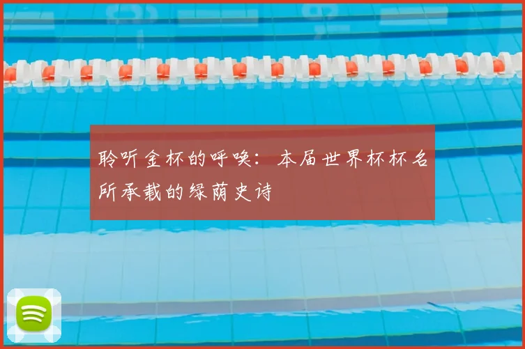 聆听金杯的呼唤:本届世界杯杯名所承载的绿荫史诗