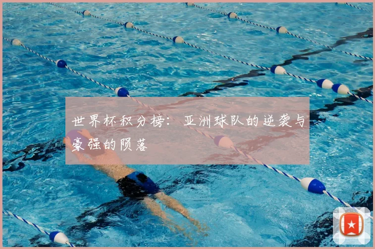 世界杯积分榜:亚洲球队的逆袭与豪强的陨落
