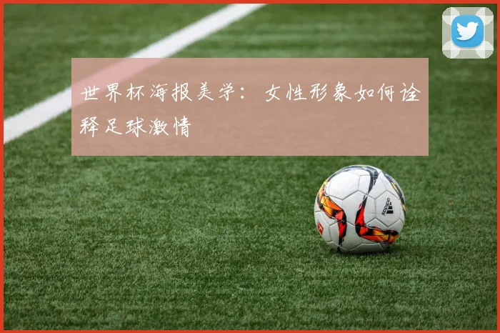 世界杯海报美学:女性形象如何诠释足球激情