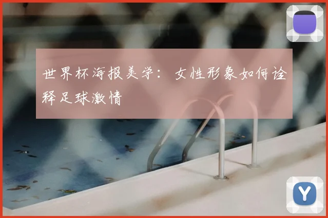 世界杯海报美学:女性形象如何诠释足球激情