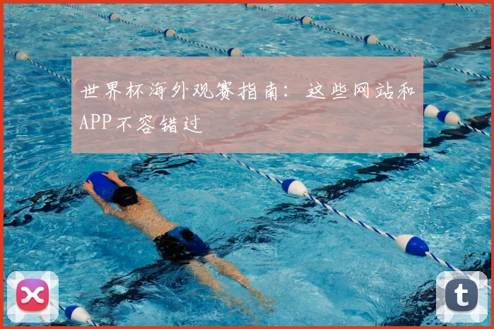 世界杯海外观赛指南:这些网站和APP不容错过