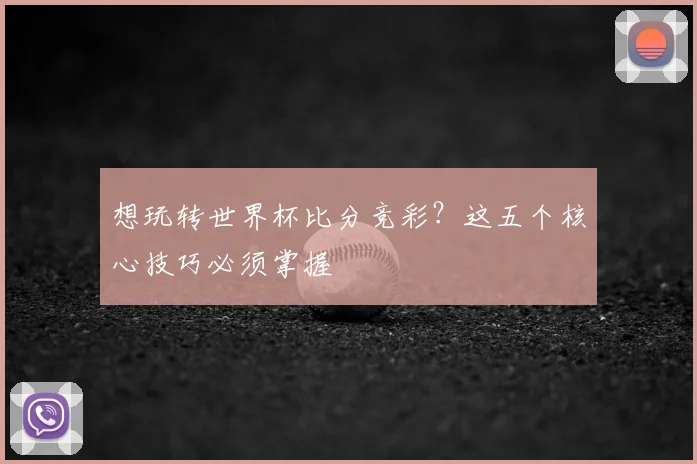 想玩转世界杯比分竞彩?这五个核心技巧必须掌握