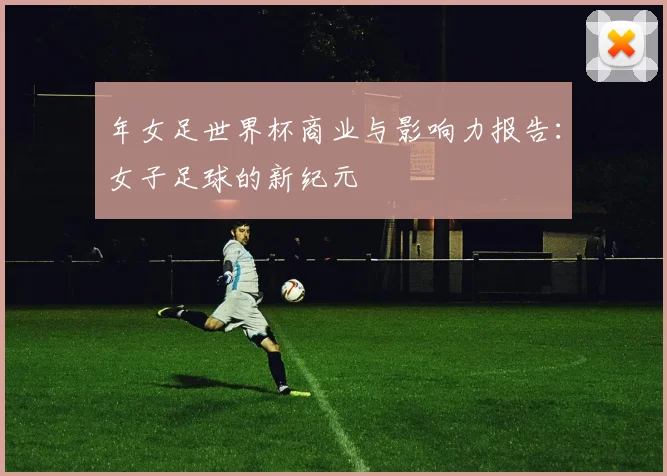 年女足世界杯商业与影响力报告:女子足球的新纪元