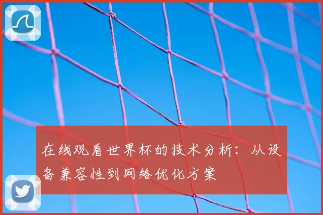 在线观看世界杯的技术分析：从设备兼容性到网络优化方案