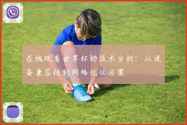 在线观看世界杯的技术分析：从设备兼容性到网络优化方案