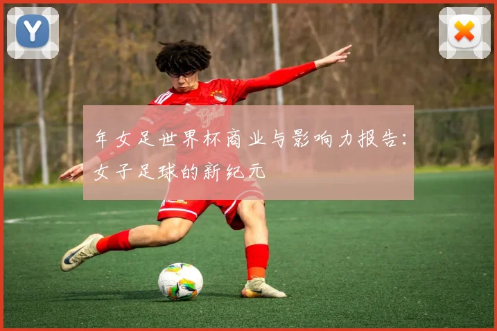 年女足世界杯商业与影响力报告:女子足球的新纪元