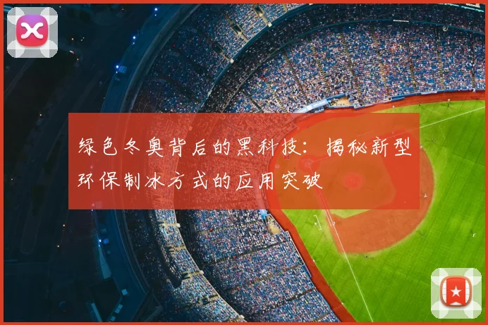 绿色冬奥背后的黑科技：揭秘新型环保制冰方式的应用突破