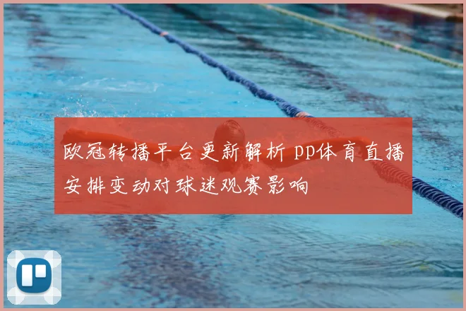 欧冠转播平台更新解析 pp体育直播安排变动对球迷观赛影响