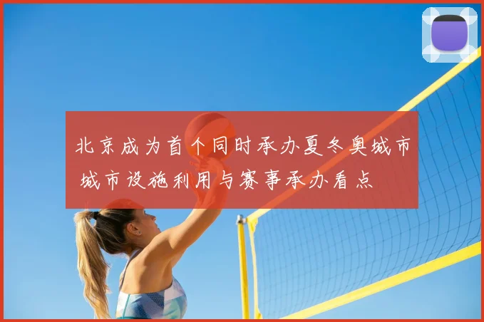 北京成为首个同时承办夏冬奥城市 城市设施利用与赛事承办看点