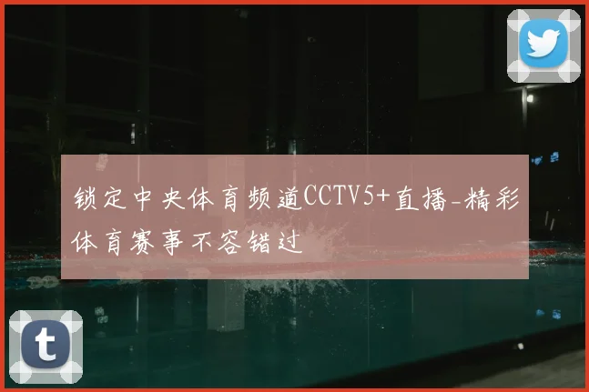 锁定中央体育频道CCTV5+直播_精彩体育赛事不容错过