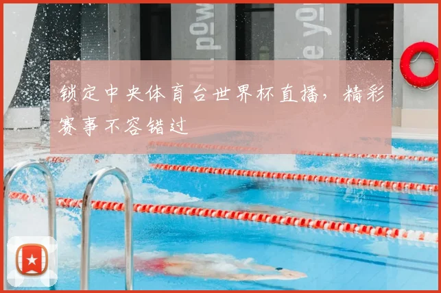 锁定中央体育台世界杯直播，精彩赛事不容错过