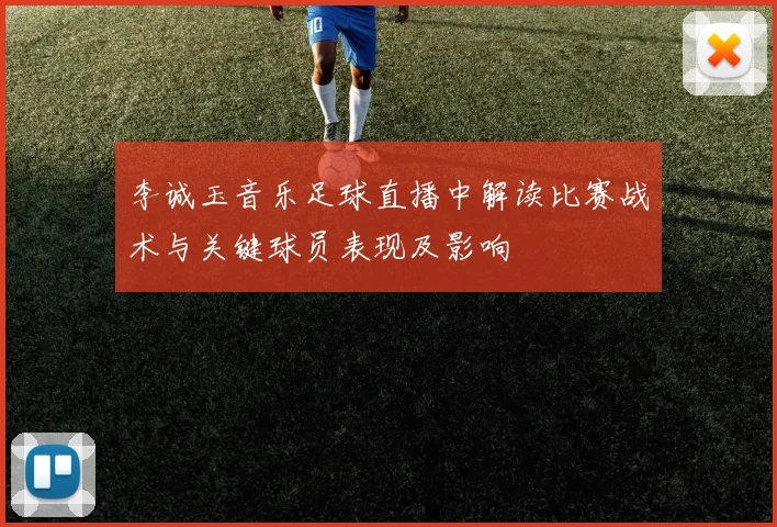 李诚玉音乐足球直播中解读比赛战术与关键球员表现及影响
