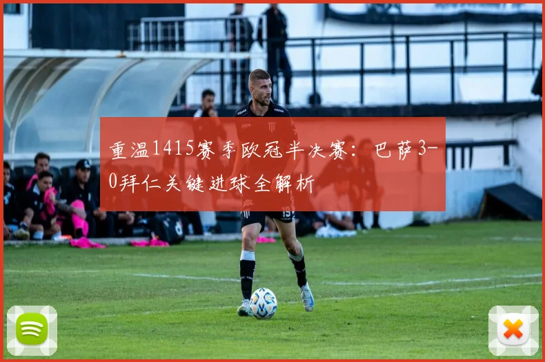 重温1415赛季欧冠半决赛：巴萨3-0拜仁关键进球全解析