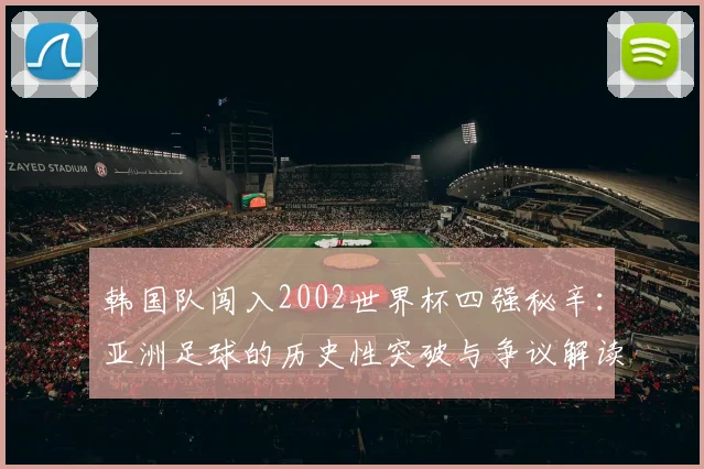 韩国队闯入2002世界杯四强秘辛：亚洲足球的历史性突破与争议解读