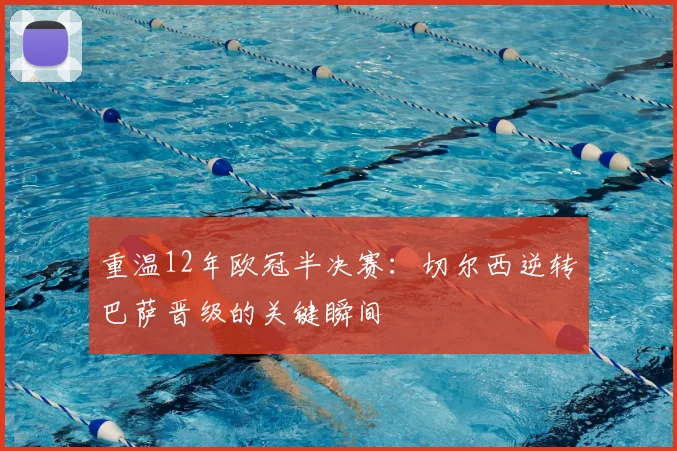 重温12年欧冠半决赛：切尔西逆转巴萨晋级的关键瞬间