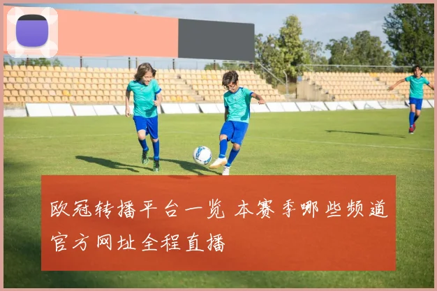 欧冠转播平台一览 本赛季哪些频道官方网址全程直播